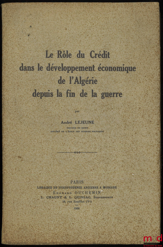 LEJEUNE (André) – LE RÔLE DU CRÉDIT DANS LE DÉVELOPPEMENT ÉCONOMIQUE DE L’ALGÉRIE DEPUIS LA FIN DE LA GUERRE