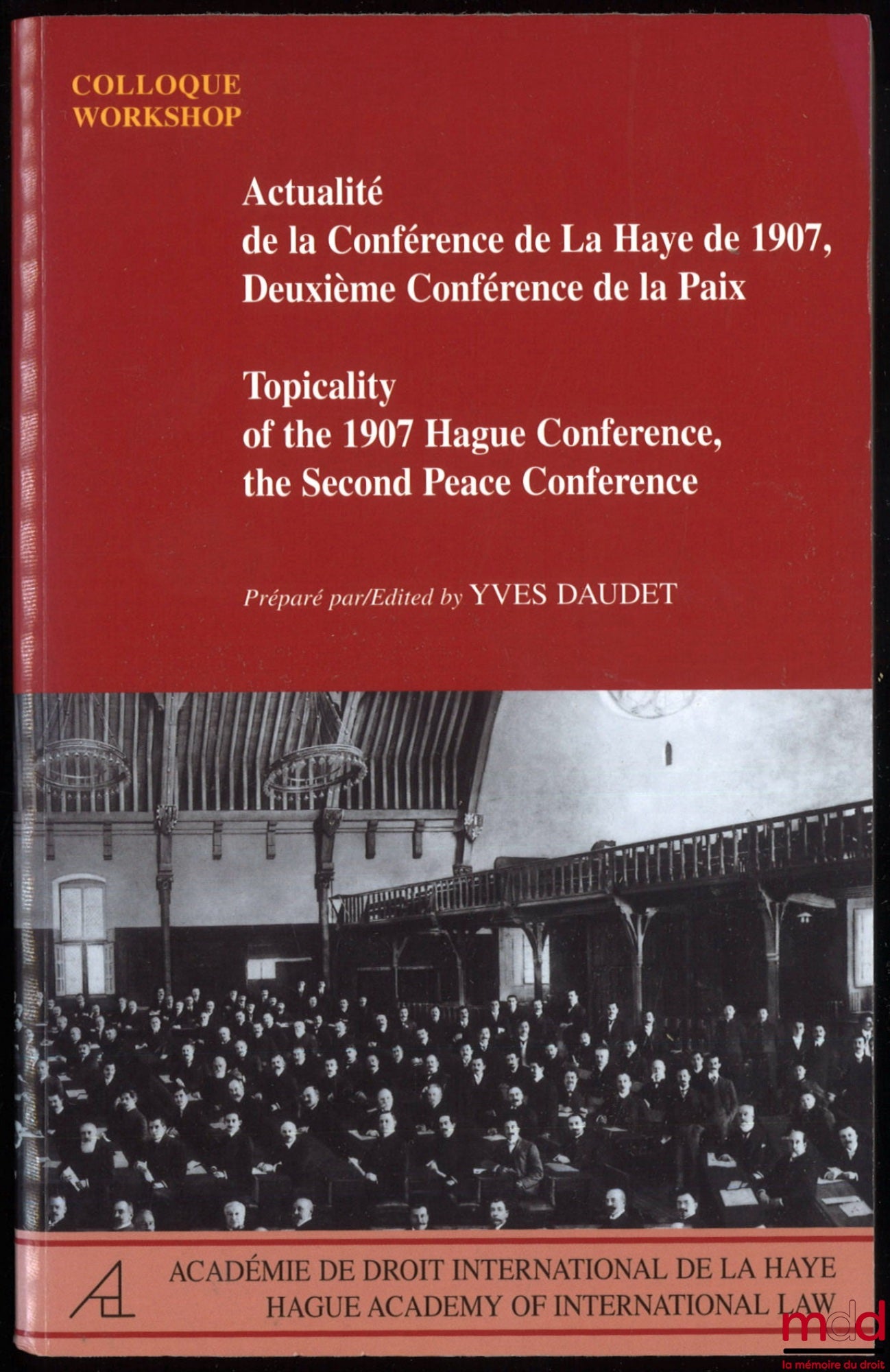 [Colloque] – ACTUALITÉ DE LA CONFÉRENCE DE LA HAYE DE 1907, DEUXIÈME CONFÉRENCE DE LA PAIX ; Topicality of the 1907 Hague Conference, the Second Peace Conference, préparé par Yves Daudet, [ouvrage bilingue français / anglais], Colloque / Workshop La Haye,