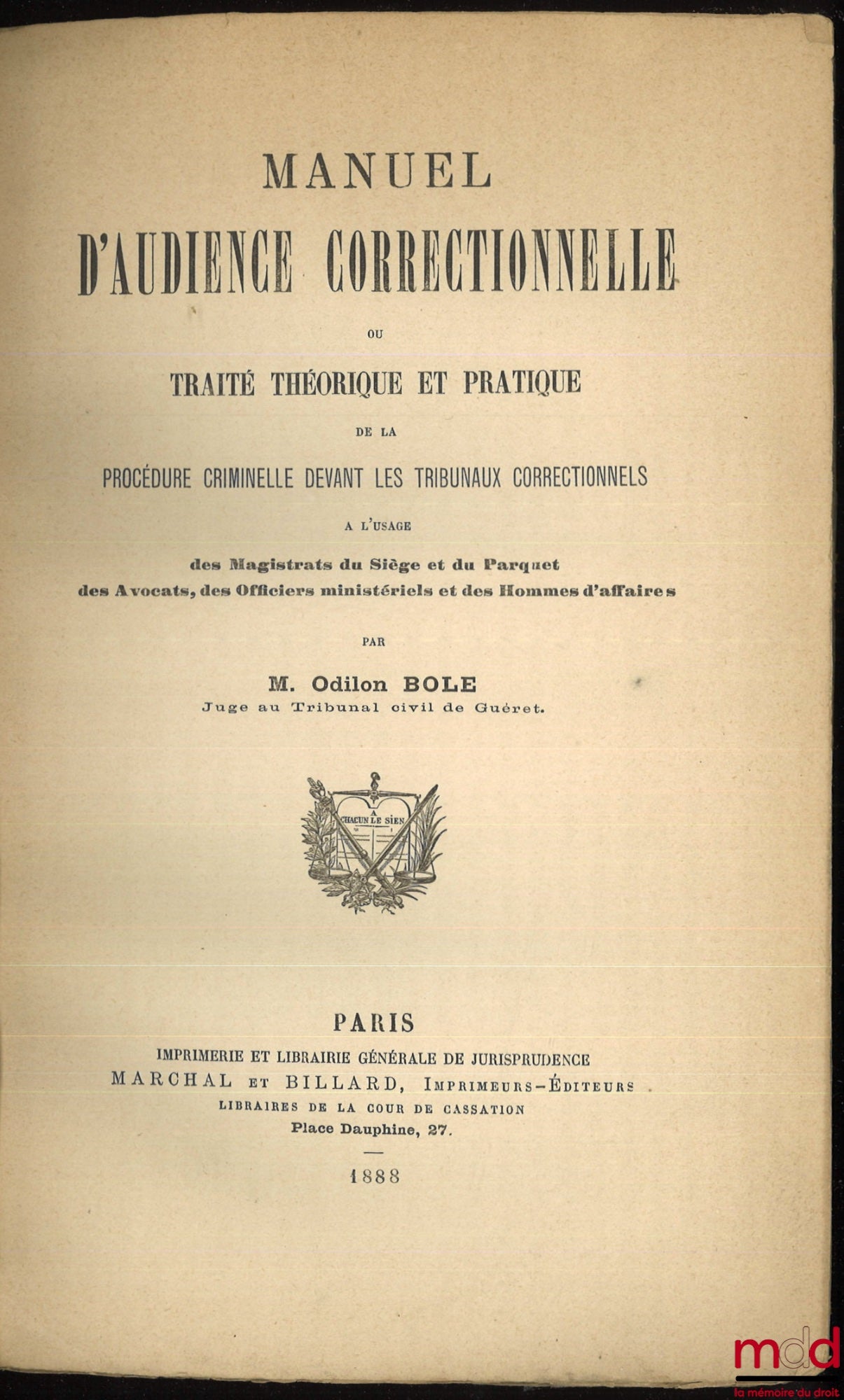 BOLE (Odilon) – MANUEL D’AUDIENCE CORRECTIONNELLE OU TRAITÉ THÉORIQUE ET PRATIQUE DE LA PROCÉDURE CRIMINELLE DEVANT LES TRIBUNAUX CORRECTIONNELS, à l’usage des Magistrats du Siège et du Parquet, des Avocats, des Officiers ministériels et des Hommes d’affa