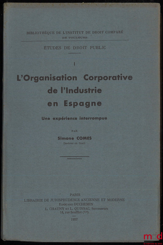COMES (Simone) – L’ORGANISATION CORPORATIVE DE L’INDUSTRIE EN ESPAGNE. Une expérience interrompue, Bibliothèque de l’Institut de Droit Comparé de Toulouse, Études de Droit Public