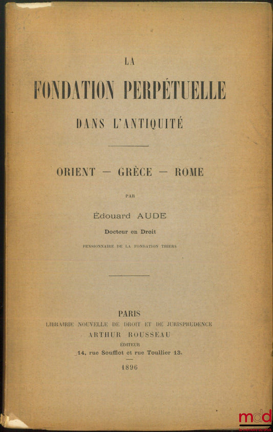 AUDE (Édouard) – LA FONDATION PERPÉTUELLE DANS L’ANTIQUITÉ, Orient – Grèce – Rome