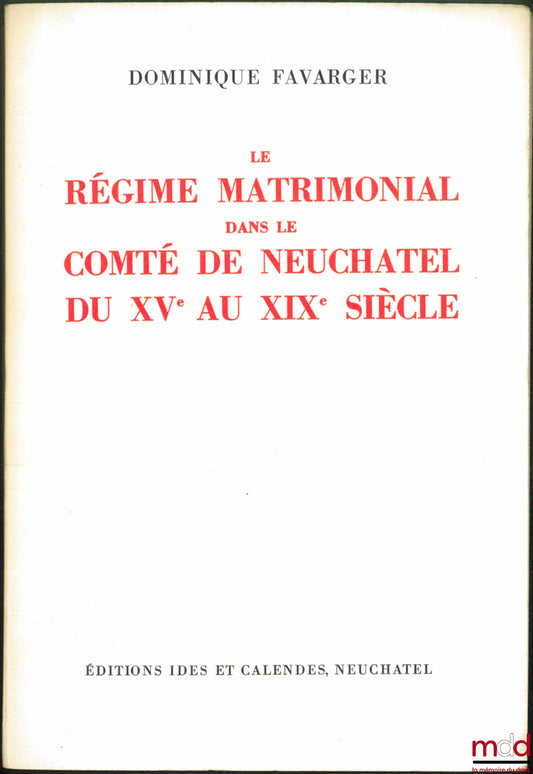 FAVARGER (Dominique) – THE MATRIMONIAL REGIME IN THE COUNTY OF NEUCHÂTEL FROM THE 15TH TO THE 19TH CENTURY, Universitas Neocomensis Helvetiorum