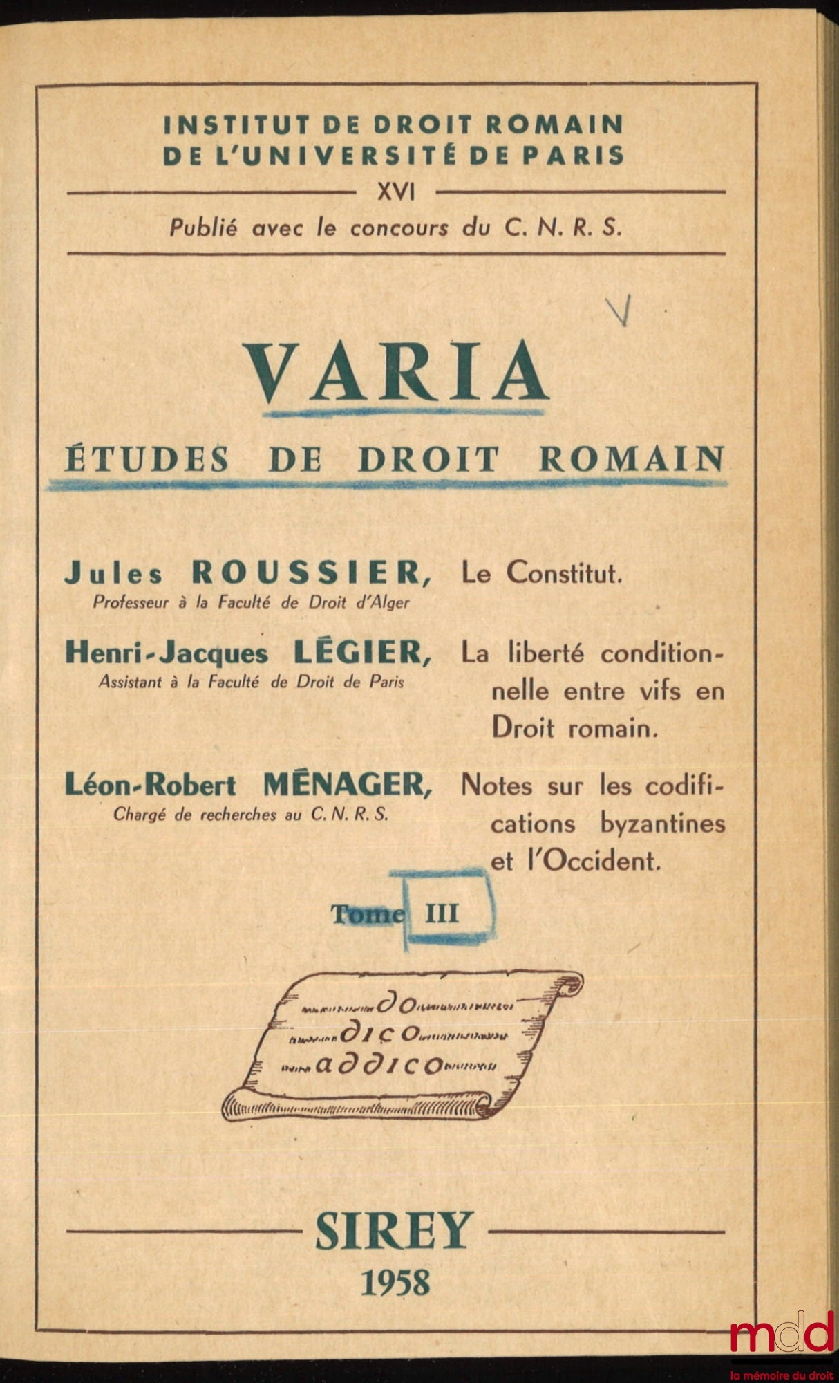 ROUSSIER (Jules), LÉGIER (Henri-Jacques) et MÉNAGER (Léon-Robert) – VARIA, Études de droit romain (t. III) : J. Roussier, LE CONSTITUT; J.-H. Légier, LA LIBERTÉ CONDITIONNELLE ENTRE VIFS EN DROIT ROMAIN ; L.-R. Ménager, NOTES SUR LES CODIFICATIONS BYZANTI