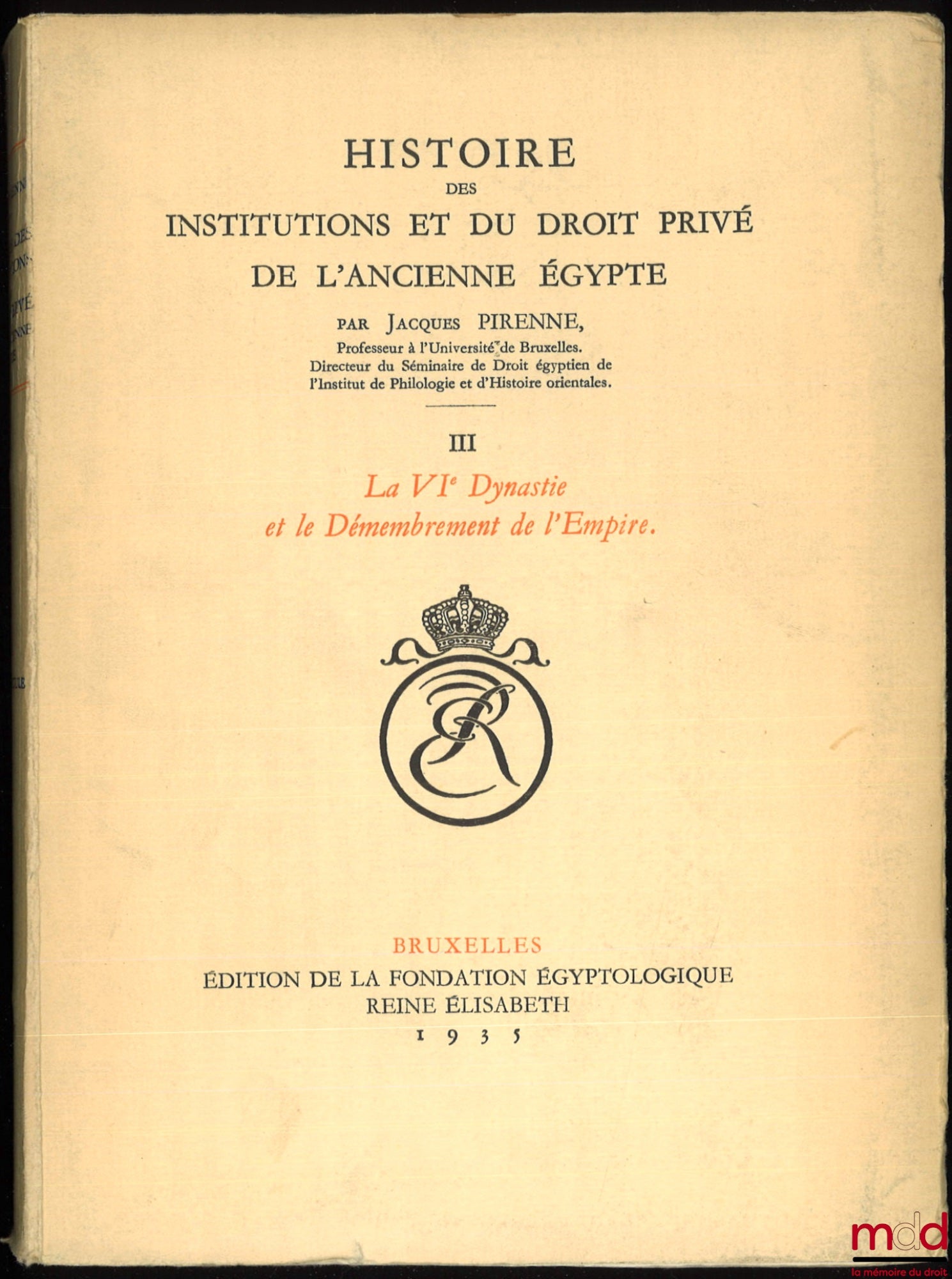 PIRENNE (Jacques) – HISTOIRE DES INSTITUTIONS ET DU DROIT PRIVÉ DE L’ANCIENNE ÉGYPTE : t. I : Des Origines à la fin de la IVe Dynastie ; t. II : La Ve Dynastie (2750-2625) ; t. III – 1er & 2e fasc. : La VIe Dynastie et le Démembrement de l’Empire