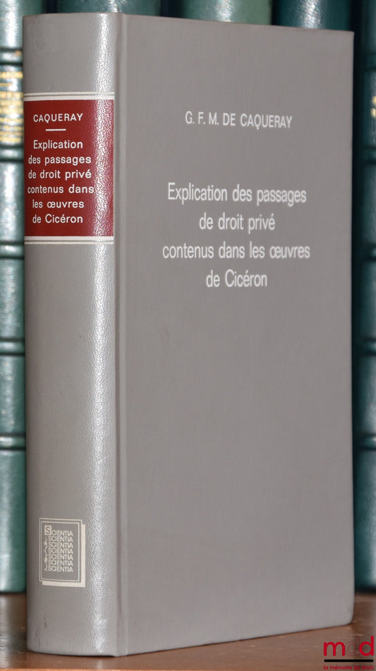 CAQUERAY (G. de) – EXPLICATION DES PASSAGES DE DROIT PRIVÉ CONTENU DANS LES ŒUVRES DE CICÉRON, réimpression de l’édition de Paris 1857