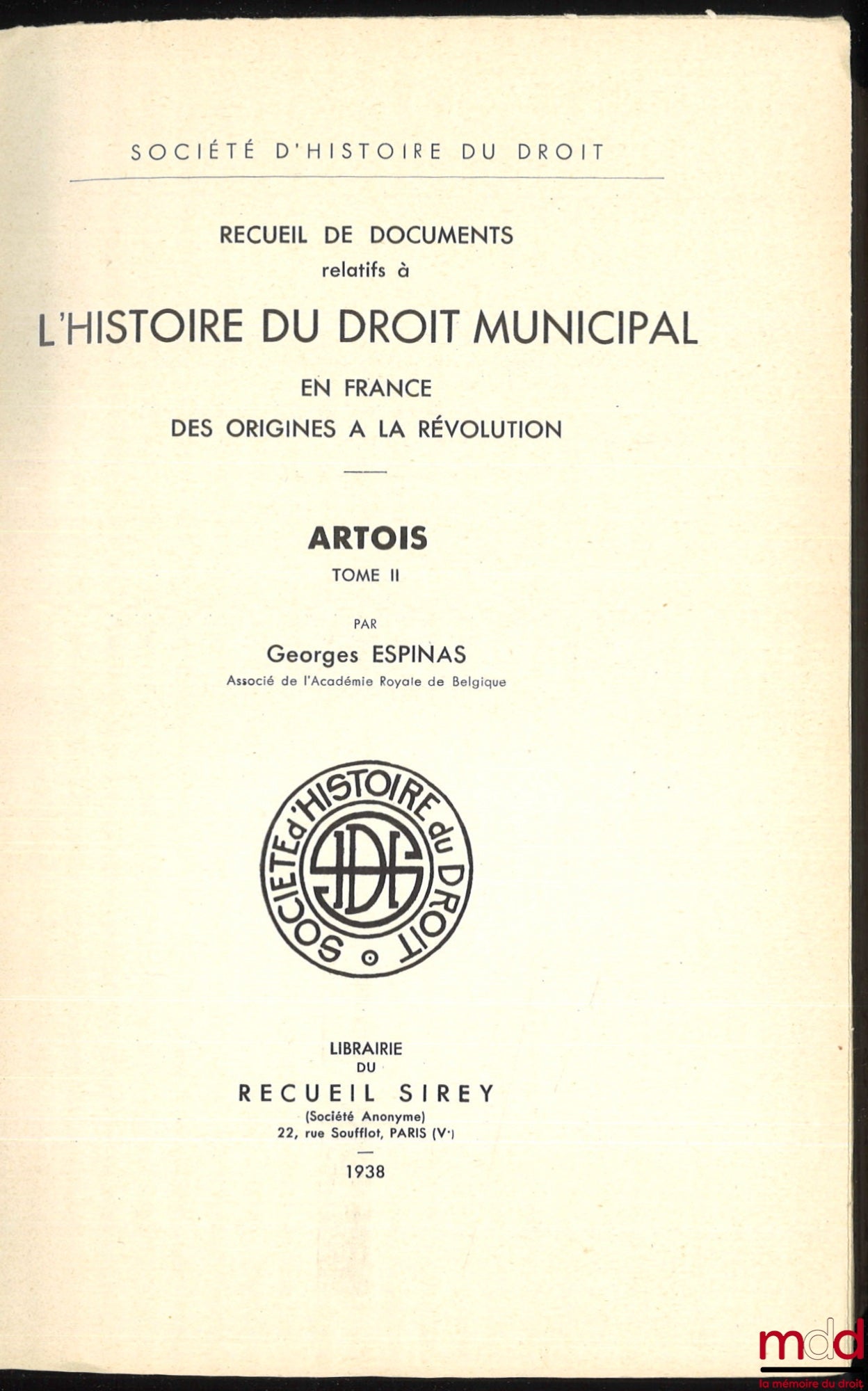 ESPINAS (Georges) – Recueil de documents relatifs à L’HISTOIRE DU DROIT MUNICIPAL en France des Origines à la Révolution. ARTOIS : t. I : Artois-Audruicq ; t. II : [Bailleul-Sir-Berthoult – Heuchin, De Lamoignon et Machault] ; t. III : Labroye – Wavans, S