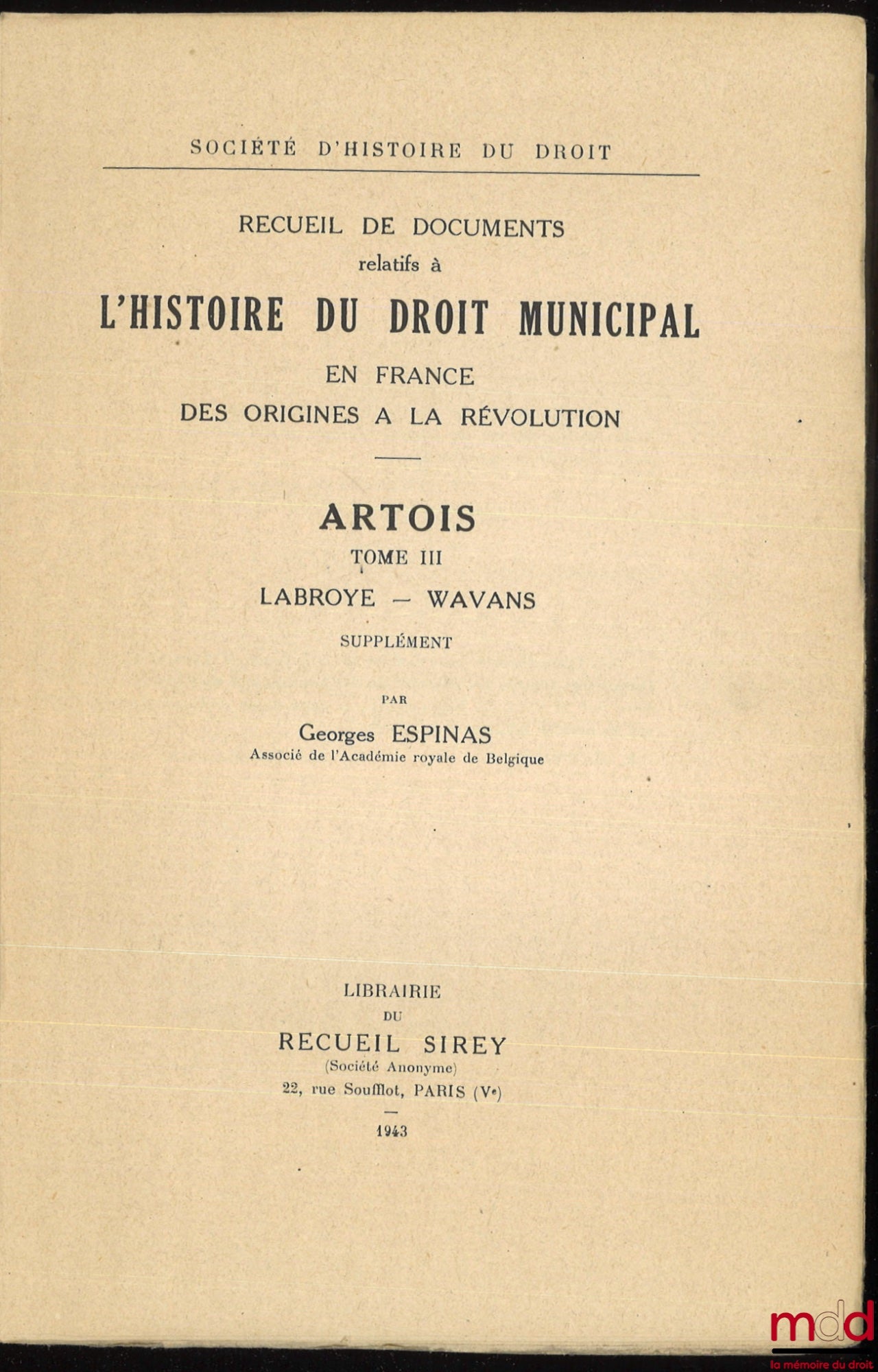 ESPINAS (Georges) – Recueil de documents relatifs à L’HISTOIRE DU DROIT MUNICIPAL en France des Origines à la Révolution. ARTOIS : t. I : Artois-Audruicq ; t. II : [Bailleul-Sir-Berthoult – Heuchin, De Lamoignon et Machault] ; t. III : Labroye – Wavans, S