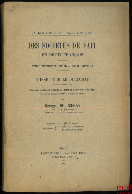 DELUCENAY (Georges) – DES SOCIÉTÉS DE FAIT EN DROIT FRANÇAIS. Étude de jurisprudence - Essai critique. Thèse pour le doctorat soutenue devant la Faculté de Droit de l’université de Dijon le 28 juin 1910, (Président : M. Bailly, Suffragants : MM. Hémard et