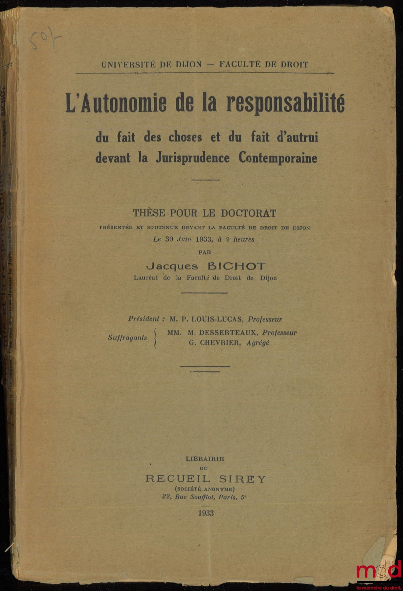BICHOT (Jacques) – L’AUTONOMIE DE LA RESPONSABILITÉ DU FAIT DES CHOSES ET DU FAIT D’AUTRUI DEVANT LA JURISPRUDENCE CONTEMPORAINE. Thèse pour le Doctorat présentée et soutenue devant la Faculté de Droit de Dijon le 30 juin 1933 (Président : P. Louis Lucas,