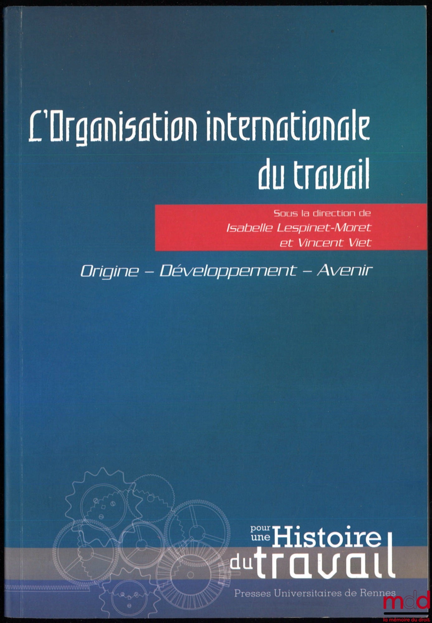 [Colloque] – L’ORGANISATION INTERNATIONALE DU TRAVAIL, Origine - Développement - Avenir, Actes de colloque, dir. Isabelle Lespinet-Moret et Vincent Viet, coll. Pour une histoire du travail