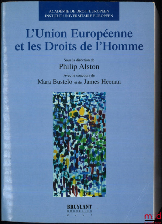 [Collectif] – L’UNION EUROPÉENNE ET LES DROITS DE L’HOMME, dir. Philip Alston, avec le concours de Mara Bustelo et James Heenan, Académie de droit européen, Institut universitaire européen