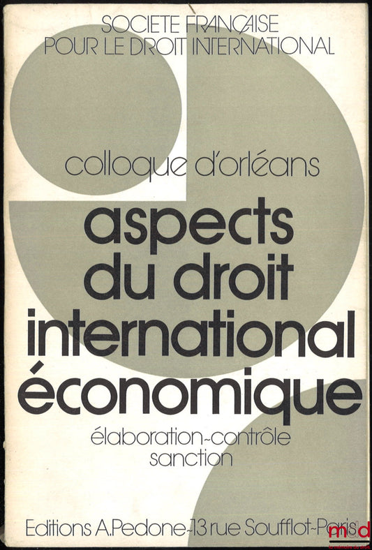 [Colloque - SFDI] – ASPECTS DU DROIT INTERNATIONAL ÉCONOMIQUE : ÉLABORATION - CONTRÔLE - SANCTION, Colloque d’Orléans (25-27 mai 1971), coll. de la Société Française pour le Droit International