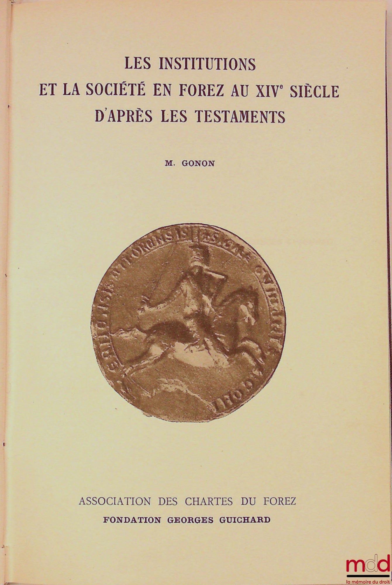 [Forez], GONON (Marguerite) – LES INSTITUTIONS ET LA SOCIÉTÉ EN FOREZ AU XIVe SIÈCLE D’APRÈS LES TESTAMENTS, Fondation Georges Guichard, Association des Chartes du forez