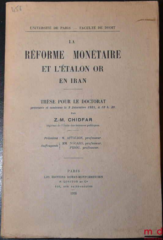 CHIDFAR (Z.-M.) – LA RÉFORME MONÉTAIRE ET L’ÉTALON OR EN IRAN, Thèse,  soutenue le 2 décembre 1935, Université de Paris - Faculté de droit (Président : M. Aftalion ; Suffragants : MM. Nogaro et Pirou)