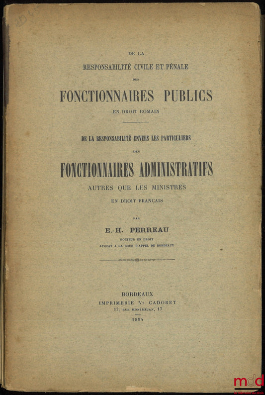 PERREAU (Étienne-Hippolyte) – DE LA RESPONSABILITÉ CIVILE ET PÉNALE DES FONCTIONNAIRES PUBLICS (Droit romain) ; DE LA RESPONSABILITÉ ENVERS LES PARTICULIERS DES FONCTIONNAIRES ADMINISTRATIFS AUTRES QUE LES MINISTRES (Droit français)