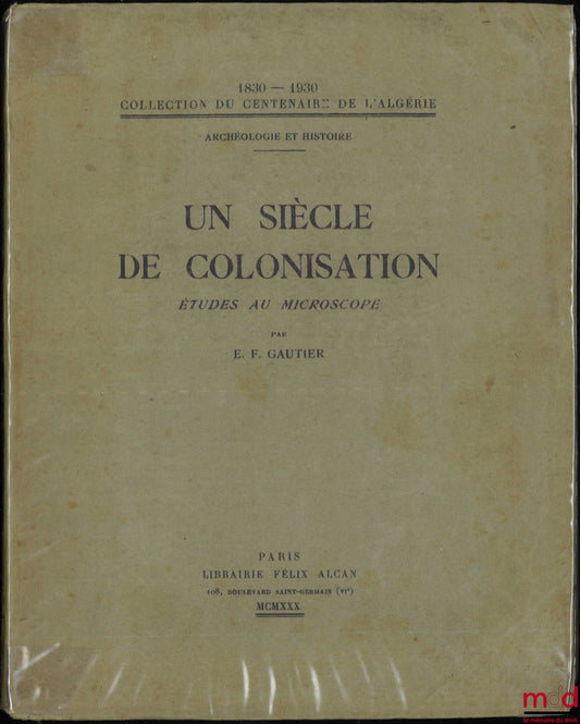 GAUTIER (E.-F.) – UN SIÈCLE DE COLONISATION, Études au microscope, 1830-1930, coll. du centenaire de l’Algérie, Archéologie et Histoire