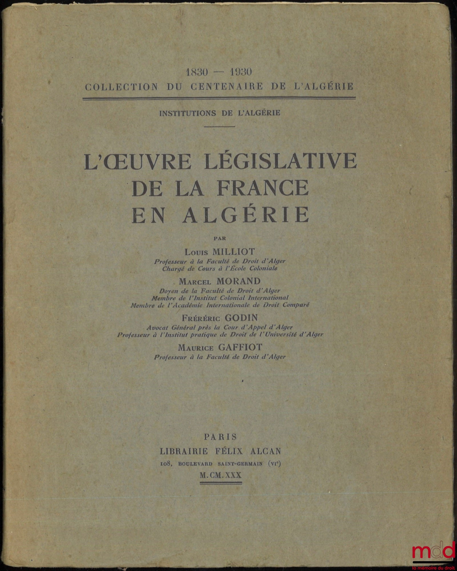 MILLIOT (Louis), MORAND (Marcel), GODIN (Frédéric), GAFFIOT (Maurice) – L’ŒUVRE LÉGISLATIVE DE LA FRANCE EN ALGÉRIE, Coll. du centenaire de l’Algérie 1830-1930