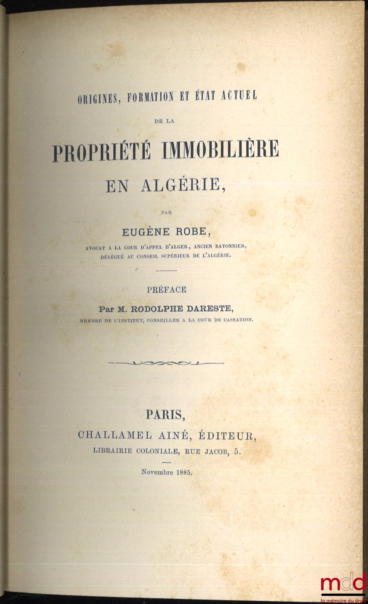 ROBE (Eugène) – ORIGINES, FORMATION ET ÉTAT ACTUEL DE LA PROPRIÉTÉ IMMOBILIÈRE EN ALGÉRIE, Préface de Rodolphe Dareste