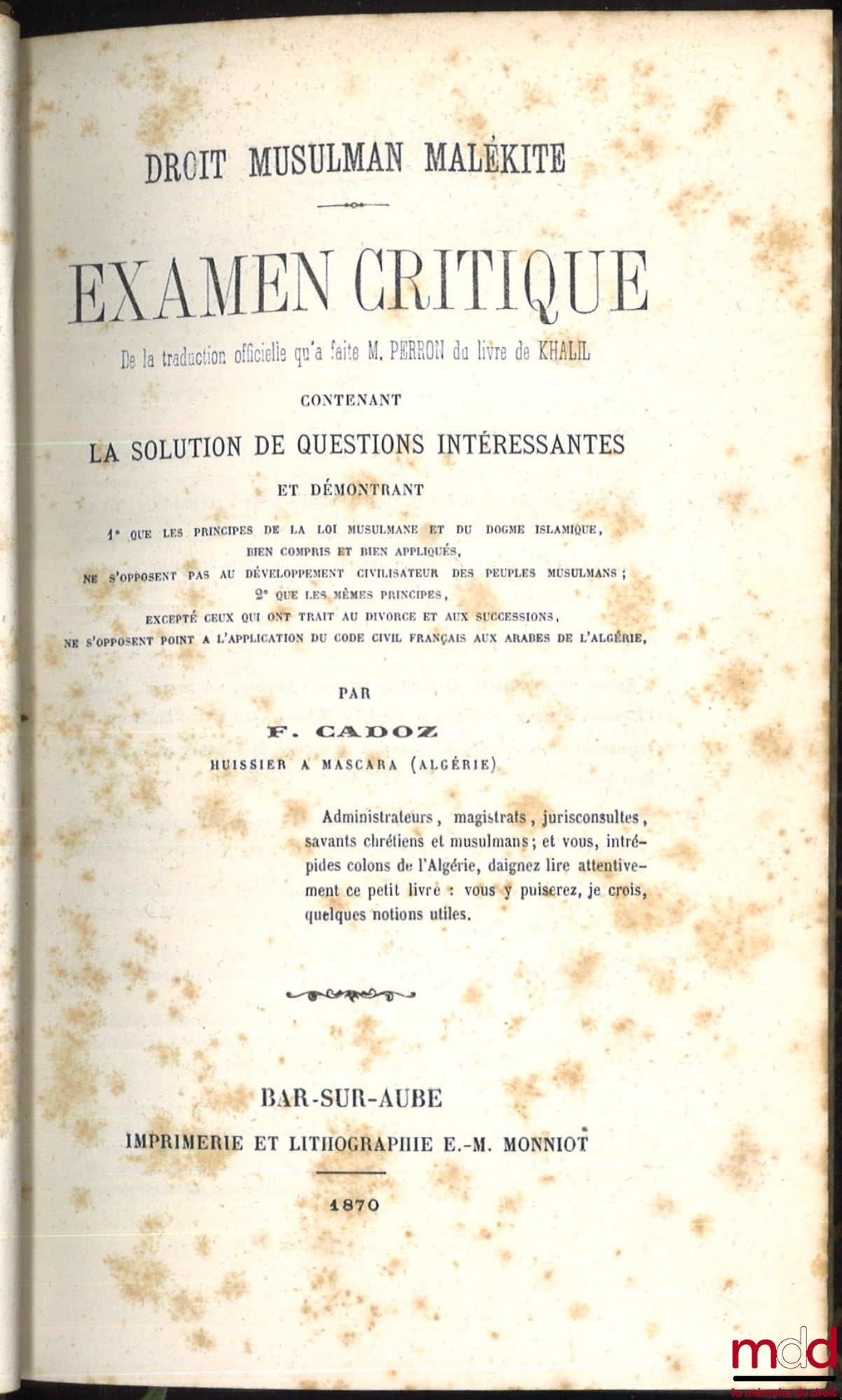 CADOZ (François) – DROIT MUSULMAN MALÉKITE, Examen critique de la traduction officielle qu’a faite M. Perron du livre de Khalil contenant la solution de questions intéressantes et démontrant :  1° Que les principes de la loi musulmane et du dogme islamiqu