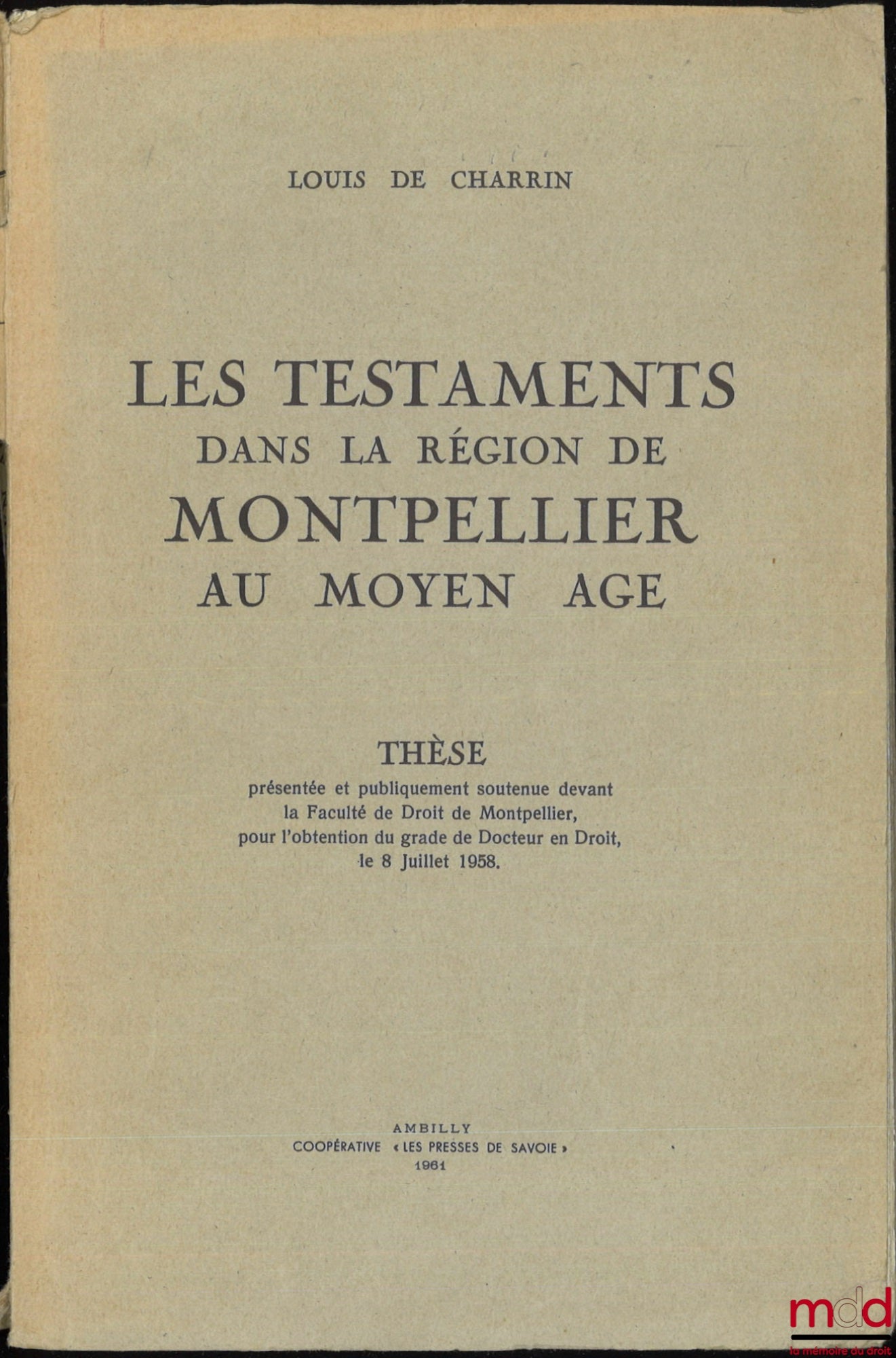 DE CHARRIN (Louis) – LES TESTAMENTS DANS LA RÉGION DE MONTPELLIER AU MOYEN ÂGE, Thèse, Faculté de Droit de Montpellier, (Président : M. Tisset ; Assesseurs : MM. Guenoun, Garrisson et Gouron)