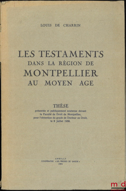 DE CHARRIN (Louis) – LES TESTAMENTS DANS LA RÉGION DE MONTPELLIER AU MOYEN ÂGE, Thèse, Faculté de Droit de Montpellier, (Président : M. Tisset ; Assesseurs : MM. Guenoun, Garrisson et Gouron)