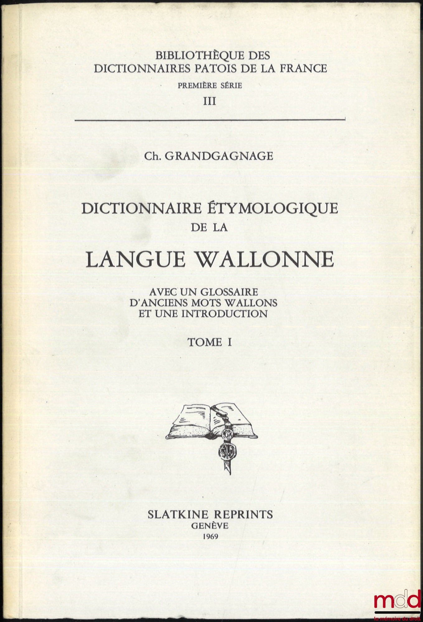 GRANDGAGNAGE (Charles) – DICTIONNAIRE ÉTYMOLOGIQUE DE LA LANGUE WALLONNE, Avec un glossaire d’anciens mots wallons et une introduction, Bibl. des dictionnaires patois de la France, 1re série, III, Réimpression de l’éd. de Liège-Bruxelles de 1845-1880
