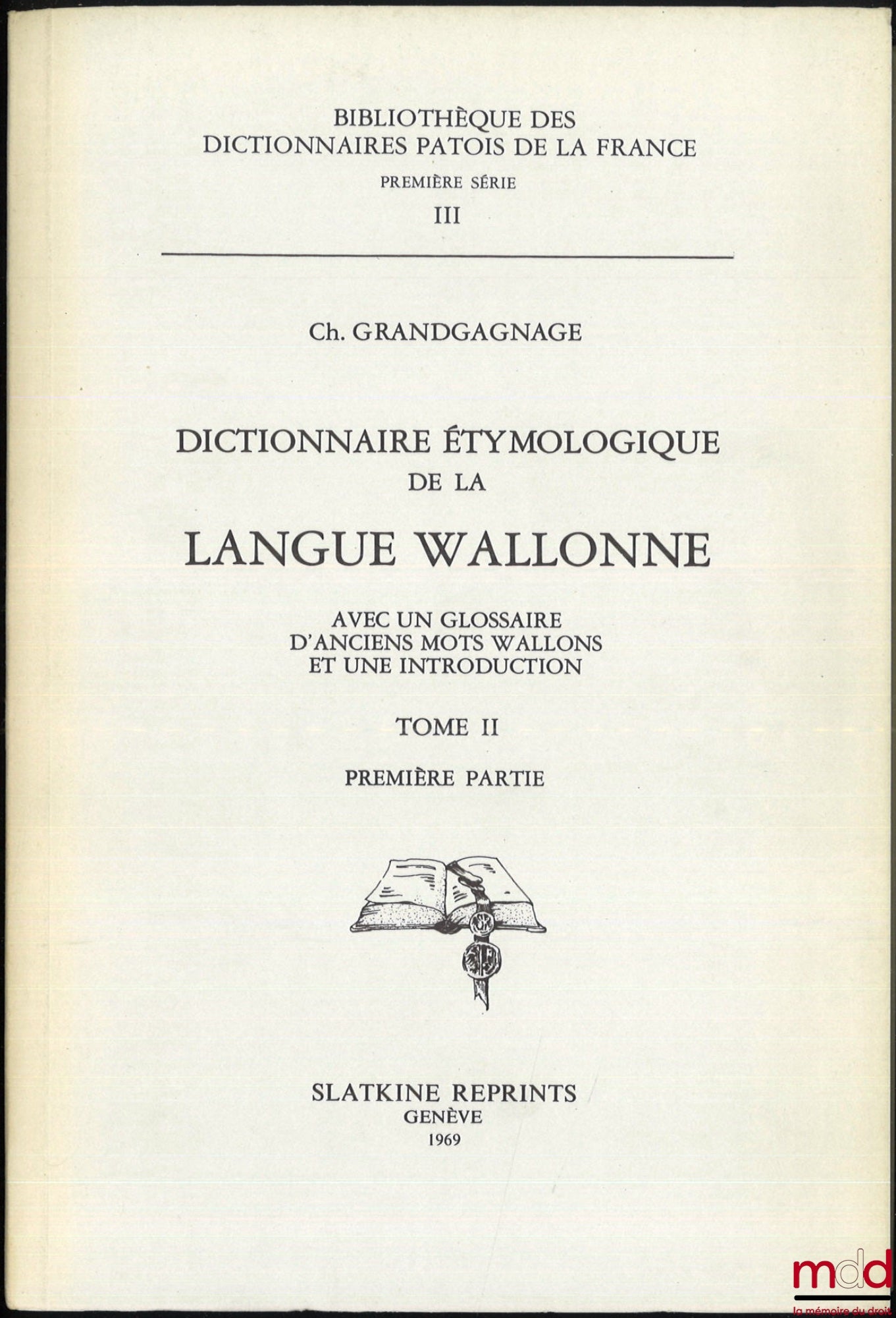 GRANDGAGNAGE (Charles) – DICTIONNAIRE ÉTYMOLOGIQUE DE LA LANGUE WALLONNE, Avec un glossaire d’anciens mots wallons et une introduction, Bibl. des dictionnaires patois de la France, 1re série, III, Réimpression de l’éd. de Liège-Bruxelles de 1845-1880