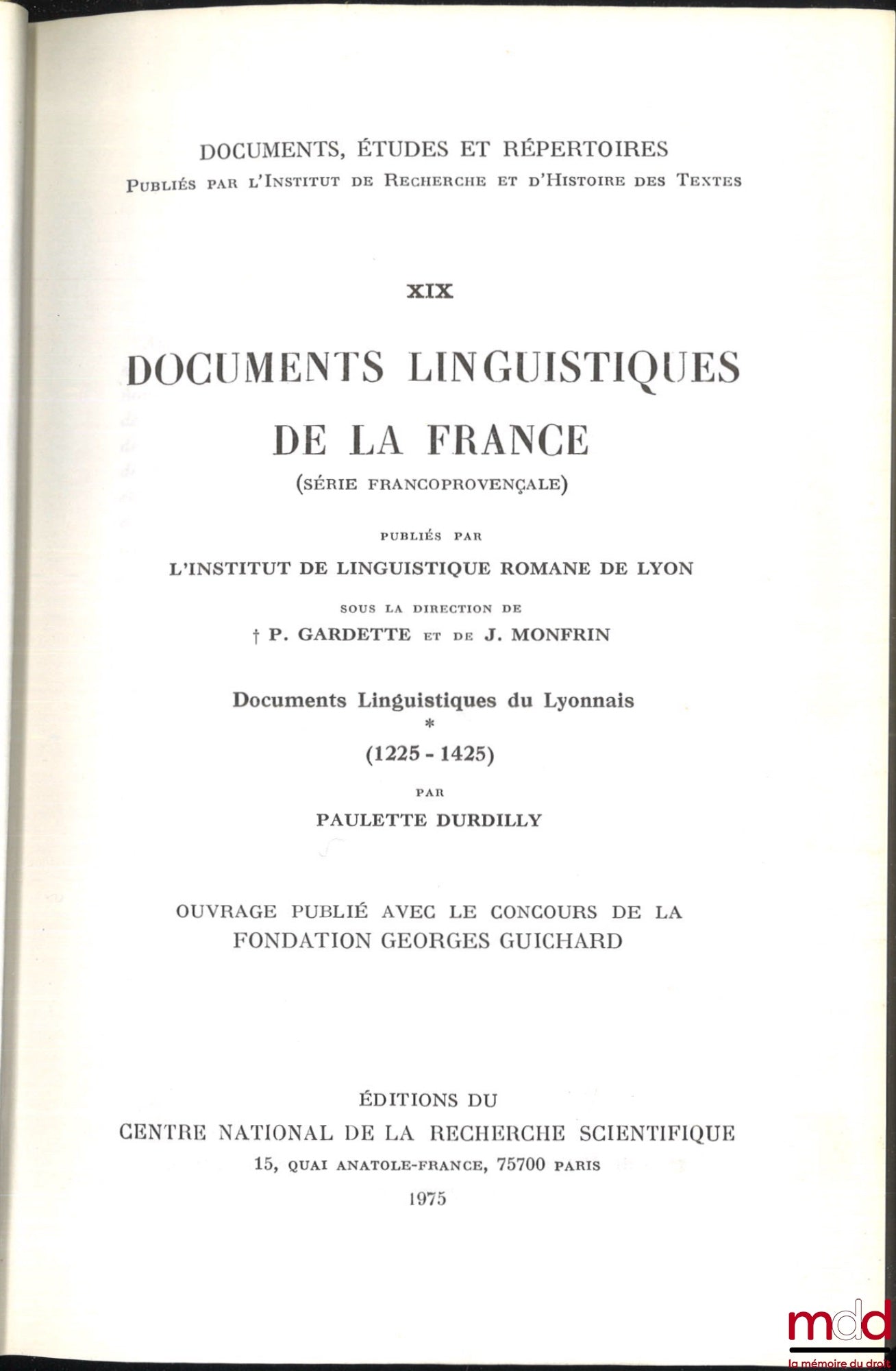 DURDILLY (Paulette) – DOCUMENTS LINGUISTIQUES DE LA FRANCE (Série francoprovençale), Documents linguistiques du Lyonnais (1225-1425), Publiés par l’institut de linguistique romane de Lyon sous la direction de P. Gardette et de J. Monfrin, coll. Documents,