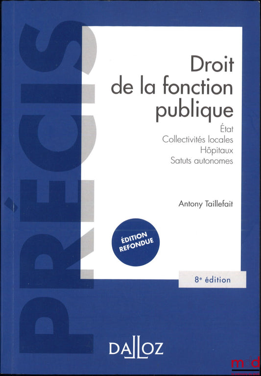 TAILLEFAIT (Antony) – DROIT DE LA FONCTION PUBLIQUE, État, Collectivités locales, Hôpitaux, Statuts autonomes, 8e éd. refondue, coll. Précis