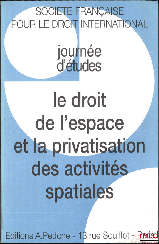 [Colloque - SFDI] – LE DROIT DE L’ESPACE ET LA PRIVATISATION DES ACTIVITÉS SPATIALES, Journée d’études sous la direction d’Armel Kerrest, coll. de la Société Française pour le Droit International