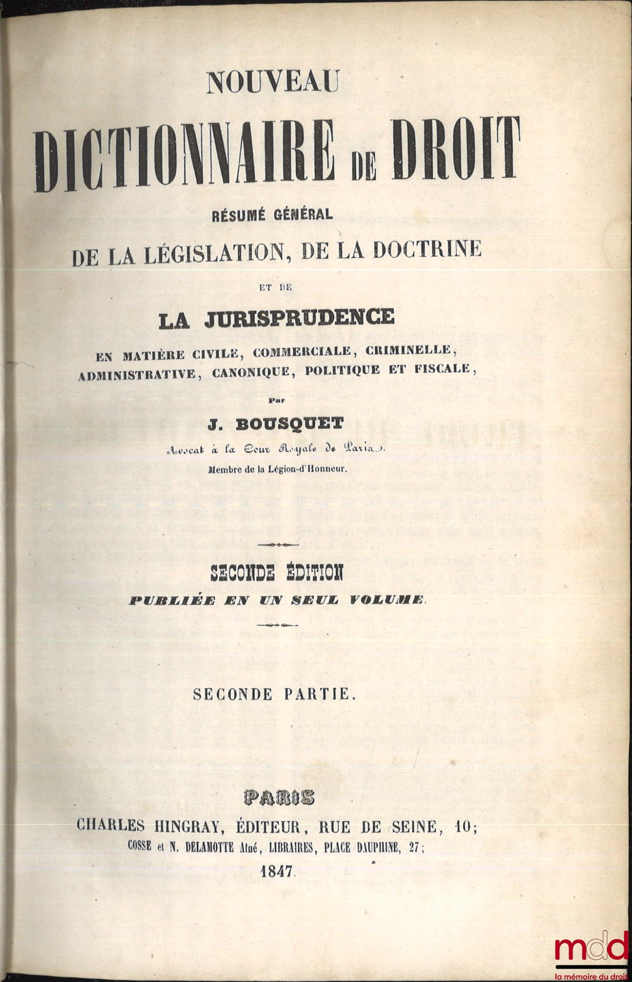 BOUSQUET (Joseph-Claude-François) – NOUVEAU DICTIONNAIRE DE DROIT. RÉSUMÉ GÉNÉRAL DE LA LÉGISLATION, DE LA DOCTRINE ET DE LA JURISPRUDENCE EN MATIÈRE CIVILE, COMMERCIALE, CRIMINELLE, ADMINISTRATIVE, CANONIQUE, POLITIQUE ET FISCALE, 2de éd. publiée en un s