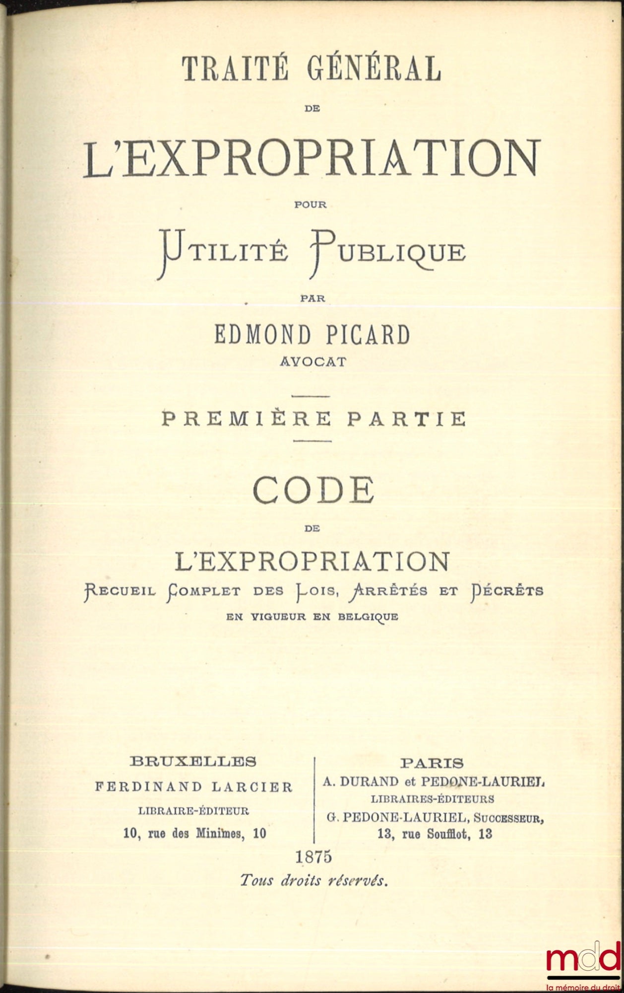 PICARD (Edmond) – TRAITÉ GÉNÉRAL DE L’EXPROPRIATION POUR UTILITÉ PUBLIQUE : 1re partie : CODE DE L’EXPROPRIATION, Recueil complet des lois, arrêtés et décrets en vigueur en Belgique ; 2e partie : TRAITÉ DE L’INDEMNITÉ DUE À L’EXPROPRIÉ, [mq. le 1er vol. d