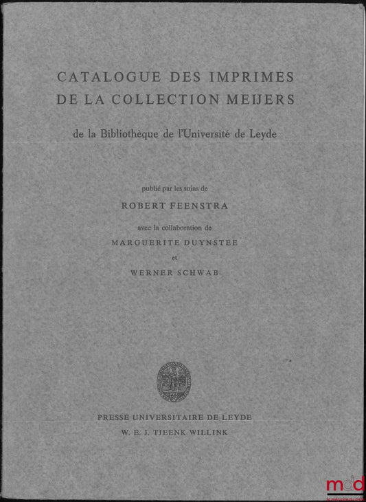 FEENSTRA (Robert) – CATALOGUE DES IMPRIMES DE LA COLLECTION MEIJERS de la bibliothèque de l’Université de Leyde, Avec la collaboration de Marguerite Duynstee et Werner Schwab
