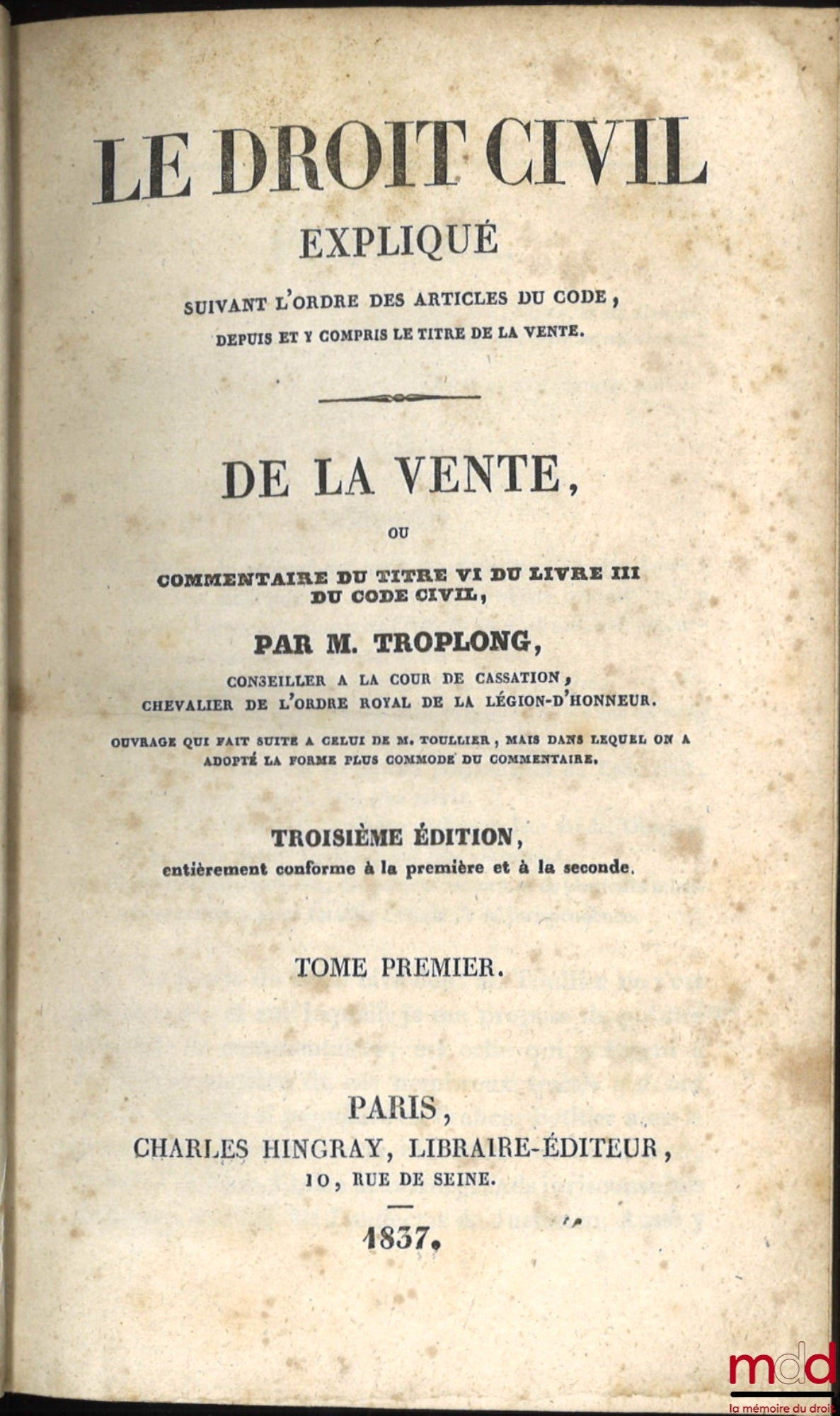 TROPLONG (Raymond-Théodore) – LE DROIT CIVIL EXPLIQUÉ SUIVANT L’ORDRE DES ARTICLES DU CODE DEPUIS ET Y COMPRIS LE TITRE DE LA VENTE, Ouvrage qui fait suite à celui de M. Toullier, mais dans lequel on a adopté la forme plus commode du commentaire : 1re Sér