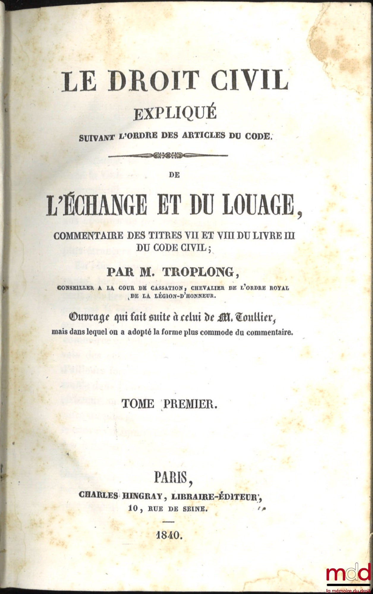TROPLONG (Raymond-Théodore) – LE DROIT CIVIL EXPLIQUÉ SUIVANT L’ORDRE DES ARTICLES DU CODE DEPUIS ET Y COMPRIS LE TITRE DE LA VENTE, Ouvrage qui fait suite à celui de M. Toullier, mais dans lequel on a adopté la forme plus commode du commentaire : 1re Sér
