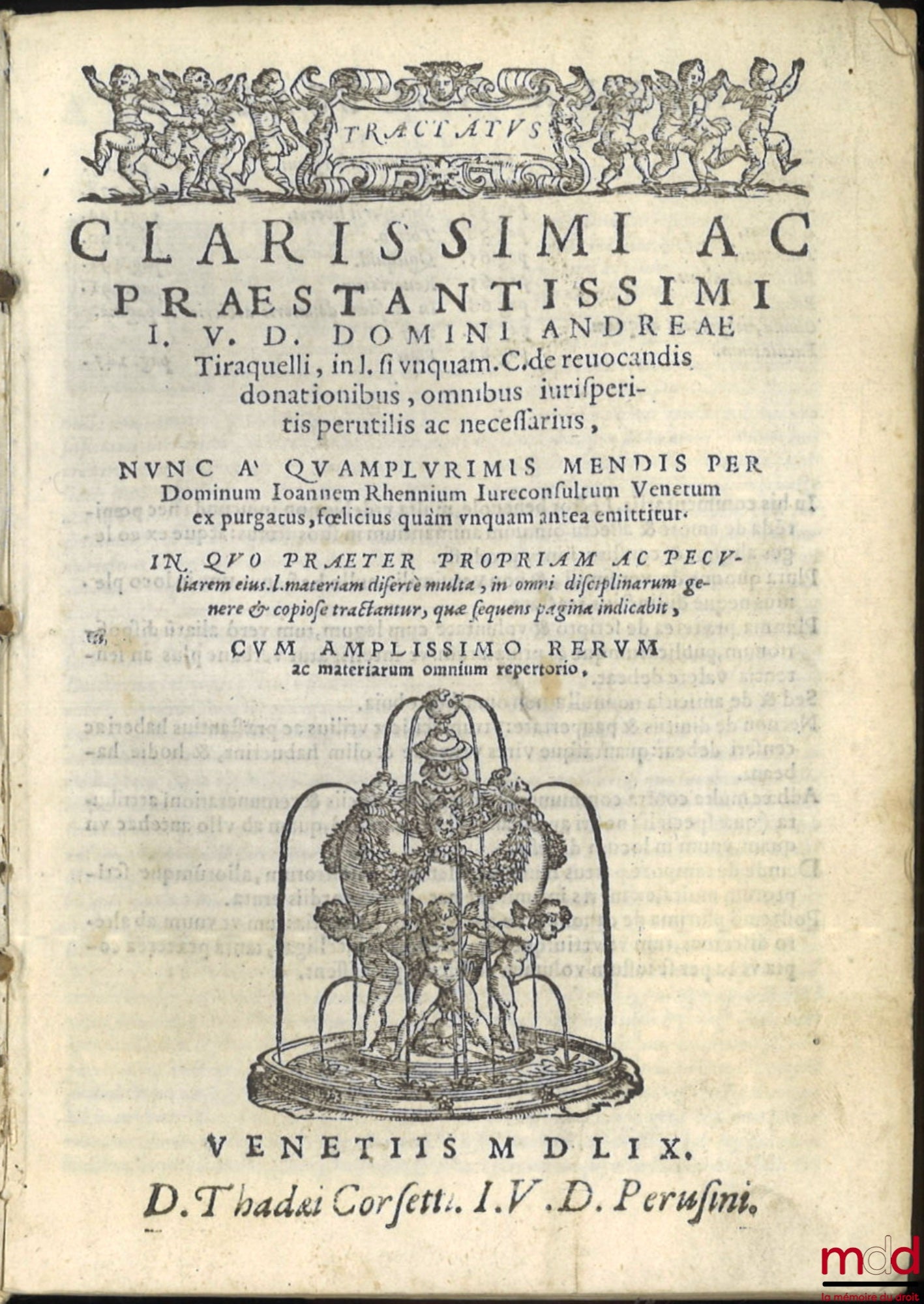 TIRAQUELLI (Andreæ) [TIRAQUEAU (André)] – TRACTATUS CLARISSIMI AC PRÆSTANTISSIMI I. V. D. DOMINI ANDREÆ Tiraquelli, in l. si unquam. C. de reuocandis donationibus, omnibus iurisperitis perutilis ac necessarius, NVNC A’ QUAMPLURIMIS MENDIS PER Dominum Ioan