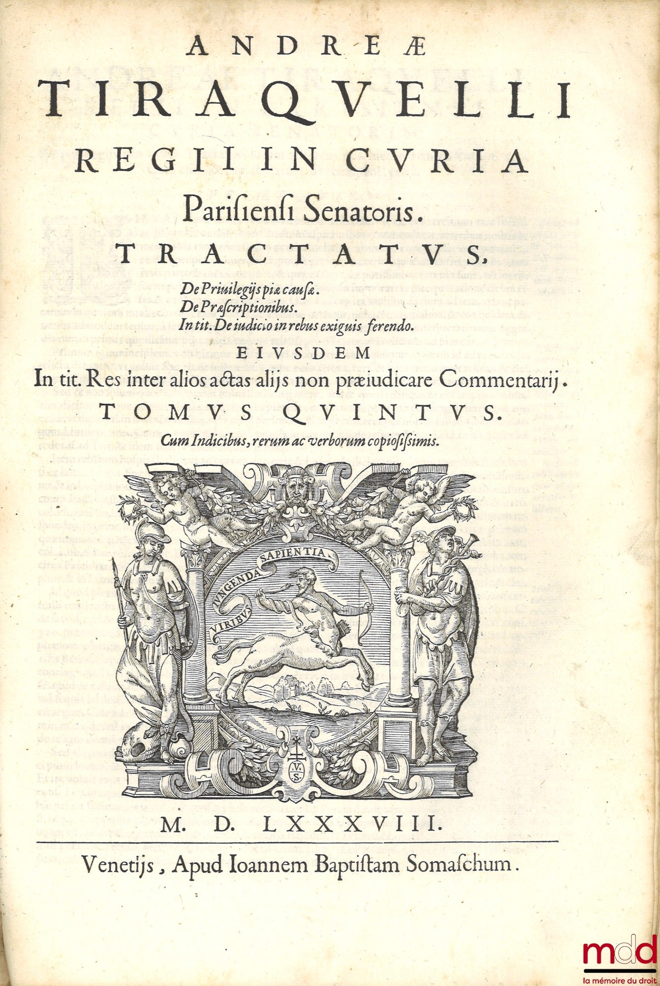 TIRAQUELLI (Andreæ) [TIRAQUEAU (André)] – REGII IN CURIA PARISIENSI SENATORIS. t. I : DIGNISSIMI, OPERA OMNIA, Quæ hactenus extant, Septem Tomis distincta : quorum hic Primus continet libros, DE NOBILITATE, ET IURE PRIMIGENIORUM, IAM DENVO RECUSA, ET A PL