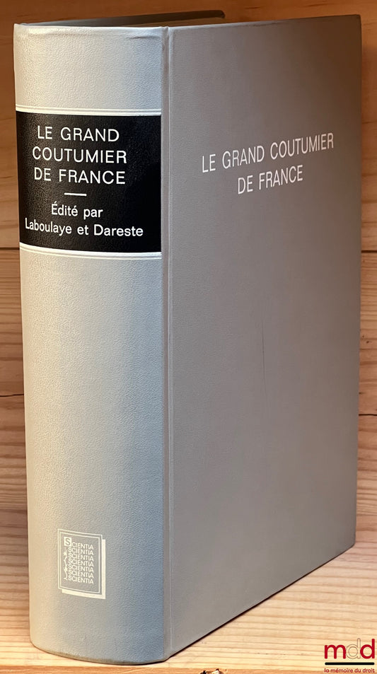 LABOULAYE (Édouard) et DARESTE (Rodolphe) – LE GRAND COUTUMIER DE FRANCE et instruction de practique et maniere de proceder et practiquer es souveraines cours de parlement, prevoste et vicomte de Paris, et autres iuridictions du royaume de France, nouvell