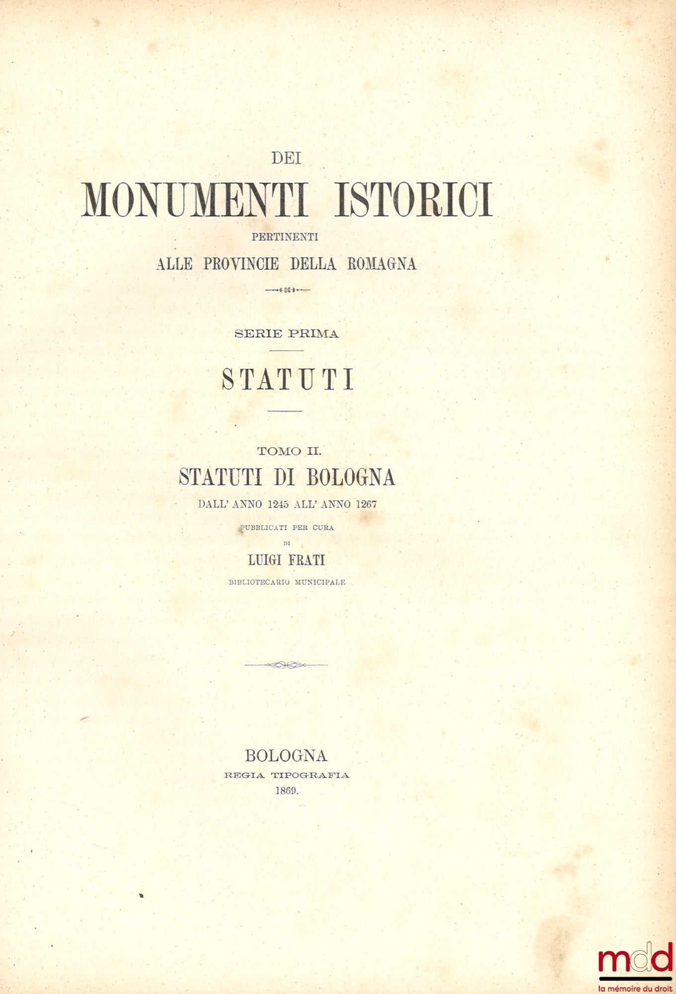 FRATI (Luigi) – STATUTI DE BOLOGNA DALL’ ANNO 1245 ALL’ ANNO 1267, coll. DEI MONUMENTI ISTORICI PERTINENTI ALLE PROVINCIE DELLA ROMAGNA, SERIE PRIMA : STATUTI, [réimpression de STATUTA POPULI BONONIAE]