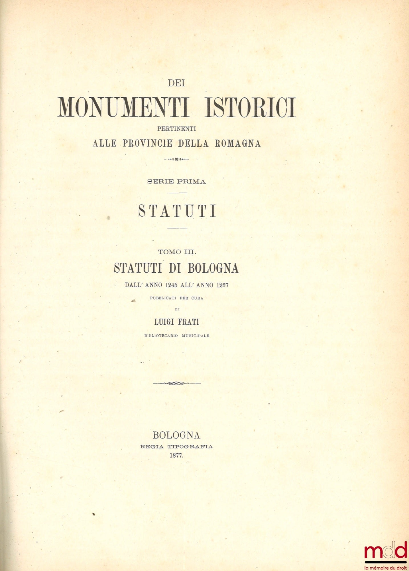 FRATI (Luigi) – STATUTI DE BOLOGNA DALL’ ANNO 1245 ALL’ ANNO 1267, coll. DEI MONUMENTI ISTORICI PERTINENTI ALLE PROVINCIE DELLA ROMAGNA, SERIE PRIMA : STATUTI, [réimpression de STATUTA POPULI BONONIAE]