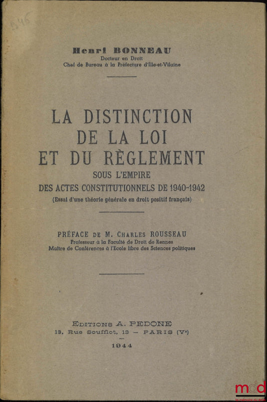 BONNEAU (Henri) – LA DISTINCTION DE LA LOI ET DU RÈGLEMENT sous l’empire des actes constitutionnels de 1940-1942 (Essai d’une théorie générale en droit positif français), Préface de Charles Rousseau