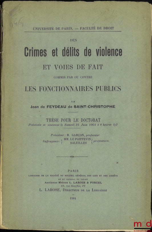 FEYDEAU DE SAINT-CHRISTOPHE (Jean de) – DES CRIMES ET DÉLITS DE VIOLENCE ET VOIES DE FAIT COMMIS PAR OU CONTRE LES FONCTIONNAIRES PUBLICS, Université de Paris - Faculté de droit, Thèse (Président : M. Garçon ; Suffragants : M. Le Poittevin, M. Saleilles)