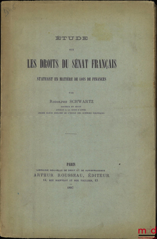 SCHWARTZ (Rodolphe) – ÉTUDE SUR LES DROITS DU SÉNAT FRANÇAIS STATUANT EN MATIÈRE DE LOIS DE FINANCES