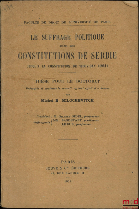 MILOCHEVITCH (Michel B.) – LE SUFFRAGE POLITIQUE DANS LES CONSTITUTIONS DE SERBIE, Jusqu’à la constitution de Vidov-Dan (1921), Thèse (Président : Gilbert Gidel ; Suffragants : MM. Basdevant et Le Fur), Faculté de droit de l’Université de Paris