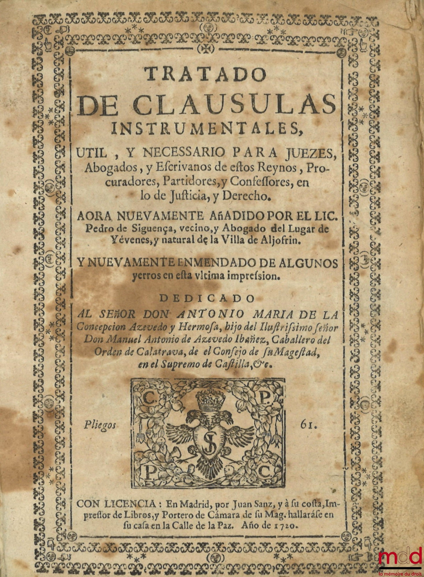 SIGUENZA (Pedro de) – Tratado de clausulas instrumentales : Util, y necessario para juezes, Abogados y escrivanos de estos Reynos, Procuradores, Partidores y Confessores, en lo de Justicia y Derecho. AORA NUEVAMENTE AÑADIDO POR EL LIC. Pedro de Siguença,