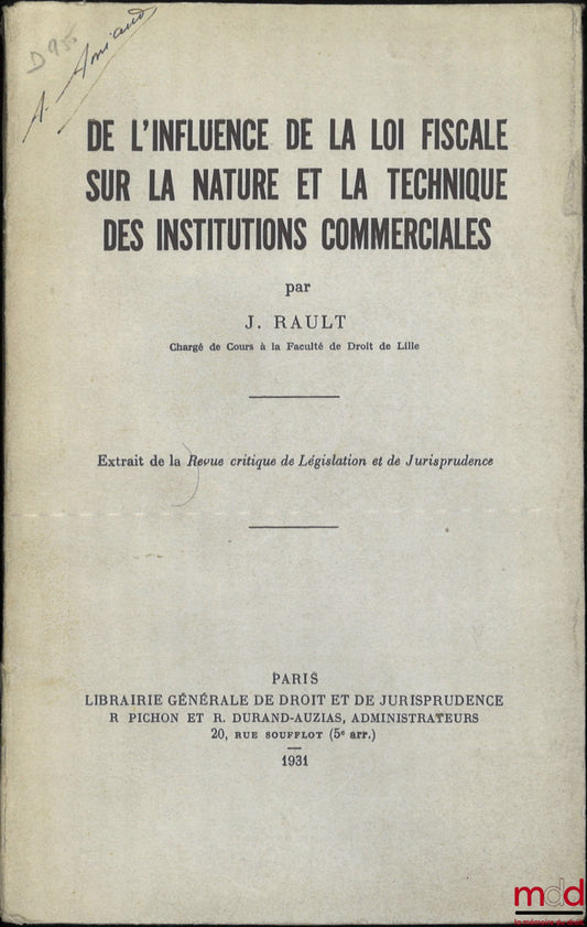 RAULT (Jean) – DE L’INFLUENCE DE LA LOI FISCALE SUR LA NATURE ET LA TECHNIQUE DES INSTITUTIONS COMMERCIALES