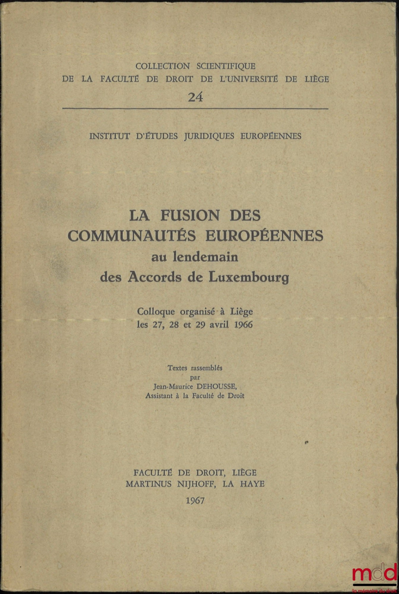 [Colloque] – LA FUSION DES COMMUNAUTÉS EUROPÉENNES au lendemain des Accords de Luxembourg, Colloque organisé à Liège les 27, 28 et 29 avril 1966, Textes rassemblés par Jean-Maurice Dehousse, Coll. scientifique de la Faculté de droit de l’Université de Liè