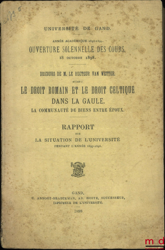 VAN WETTER – LE DROIT ROMAIN ET LE DROIT CELTIQUE DANS LA GAULE. LA COMMUNAUTÉ DE BIENS ENTRE ÉPOUX, Discours de M. Le Recteur Van Wetter ; RAPPORT SUR LA SITUATION DE L’UNIVERSITÉ PENDANT L’ANNÉE 1897-1898, Année académique 1898-1899, Ouverture solennell