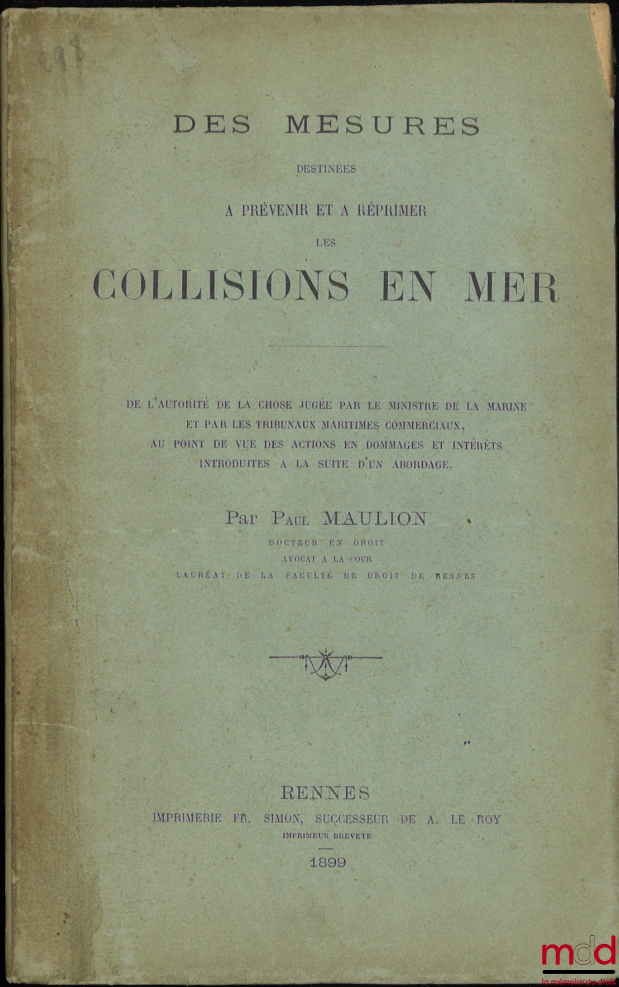 MAULION (Paul) – DES MESURES DESTINÉES À PRÉVENIR ET À RÉPRIMER LES COLLISIONS EN MER, De l’autorité de la chose jugée par le ministre de la marine et par les tribunaux maritimes commerciaux, au point de vue des actions en dommages et intérêts introduites