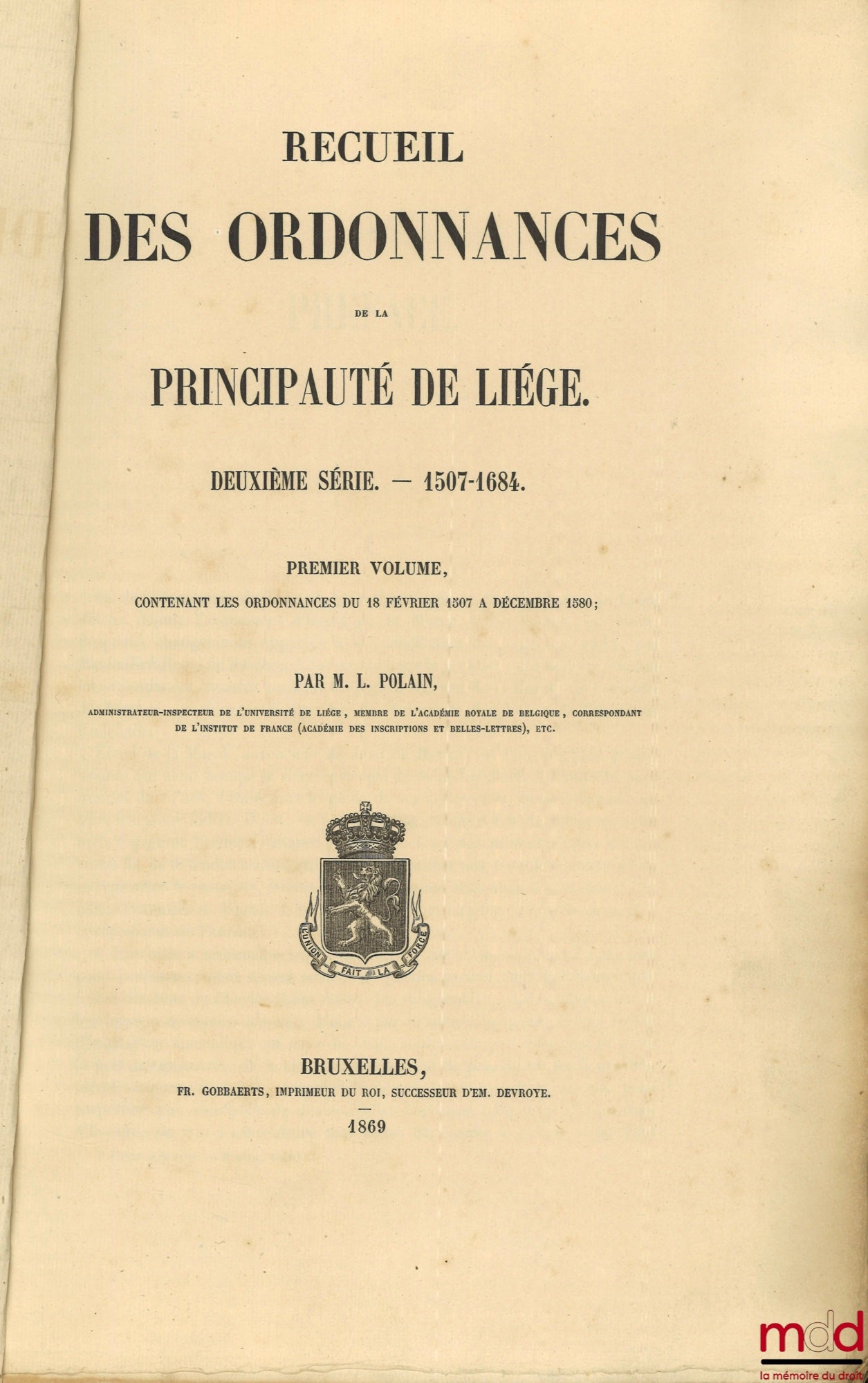 POLAIN (Lambert), BORMANS (Stanislas) – RECUEIL DES ORDONNANCES DE LA PRINCIPAUTÉ DE LIÉGE : – Première série — 974-1506 (2 vol.) ; – Deuxième série — 1507-1684 (2 vol.)